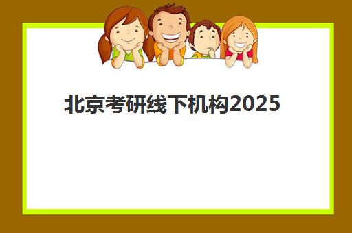 北京考研线下机构2025年何时开班？最新招生时间表与择校全攻略