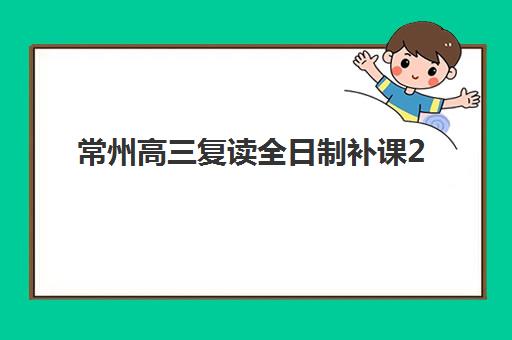 常州高三复读全日制补课2025年考试时间公布了吗？如何准确查询最新时间及制定科学备考计划