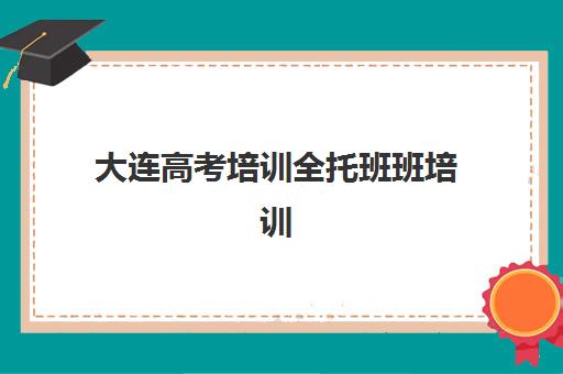 大连高考培训全托班班培训机构哪家好？2025年大连高三全封闭集训营权威排名与个性化择校全攻略