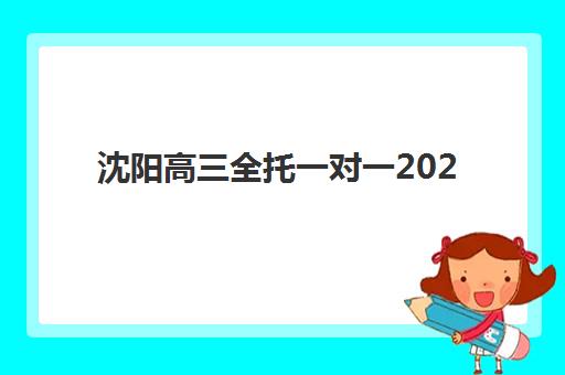 沈阳高三全托一对一2025年报名时间表如何安排？最新报名时间轴与择校全攻略