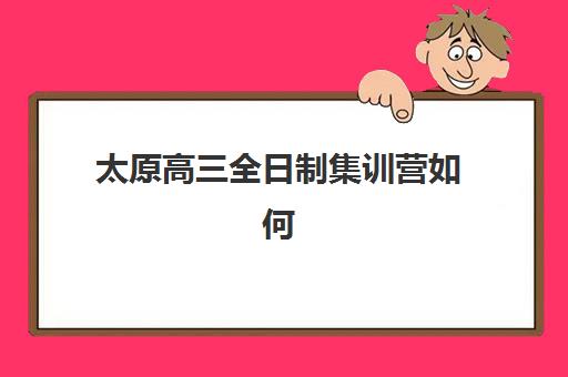 太原高三全日制集训营如何选？2025年最新收费标准与十大机构排名全攻略