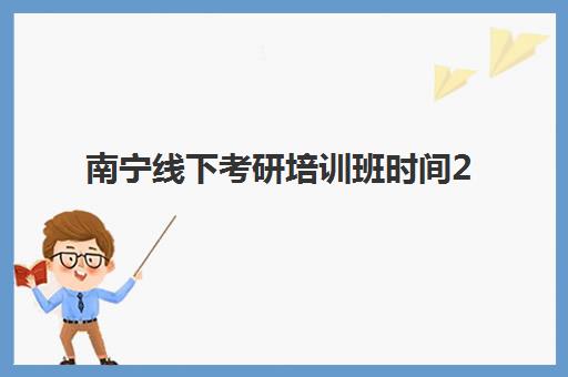 南宁线下考研培训班时间2025具体时间如何查询?最新课程表、机构选择与报读全攻略 南宁线下考研培训班时间2025具体时间如何查询?最新课程表、机构选择与报读全攻略