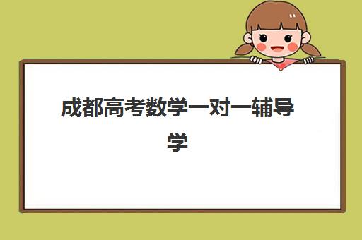 成都高考数学一对一辅导学校三大公办机构特色对比如何选择？2025年最新权威分析、择校指南与成功案例全解析