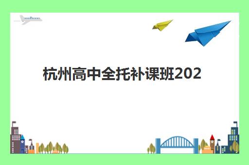 杭州高中全托补课班2025年何时开班？最新时间表与择校全攻略