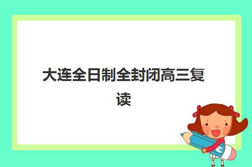 大连全日制全封闭高三复读封闭式集训营地址如何查询？2025年最新TOP机构详细地址、选择标准与避坑全指南