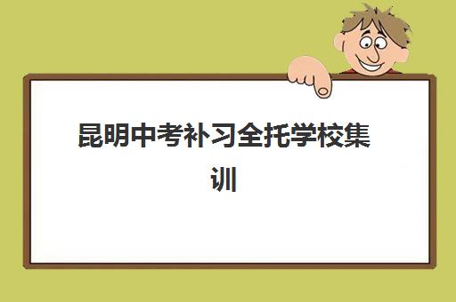 昆明中考补习全托学校集训营排名前十名如何查询？2025年最新权威数据、十大机构对比与家长择校避坑全攻略