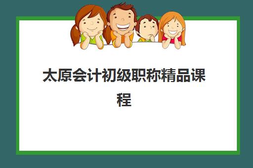 太原会计初级职称精品课程集训班哪个好一点？2025年权威排名、择校指南与备考全攻略