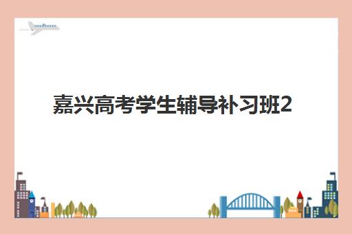 嘉兴高考学生辅导补习班2025年分数线是多少？最新分数线解析、择校指南与备考攻略