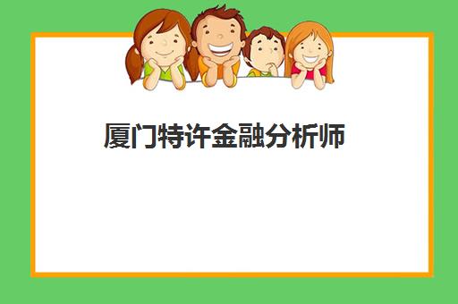 厦门特许金融分析师(CFA)培训机构哪个更好一点？2025年最新十大机构权威排名与科学择校全指南