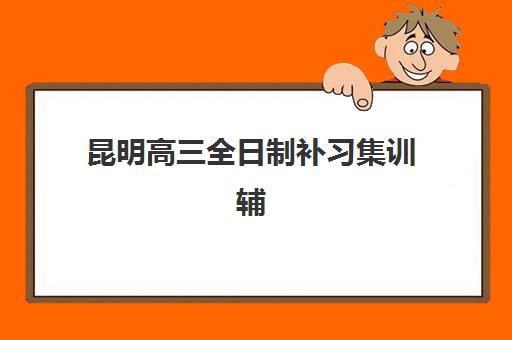 昆明高三全日制补习集训辅导班有哪些学校可以报？2025年最新权威排名与科学择校全攻略指南