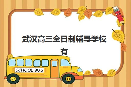 武汉高三全日制辅导学校有哪些学校？2025年最新十大机构全名单、学费对比与选择全攻略