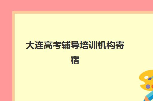 大连高考辅导培训机构寄宿基地有哪些？2025年权威排名、择校指南与避坑全攻略
