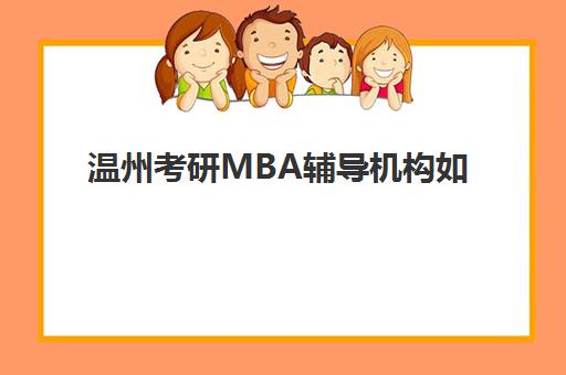 温州考研MBA辅导机构如何选?2025年五大优质机构服务特色全解析与择校指南 温州考研MBA辅导机构如何选?2025年五大优质机构服务特色全解析与择校指南